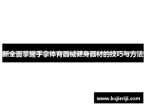 新全面掌握手拿体育器械健身器材的技巧与方法