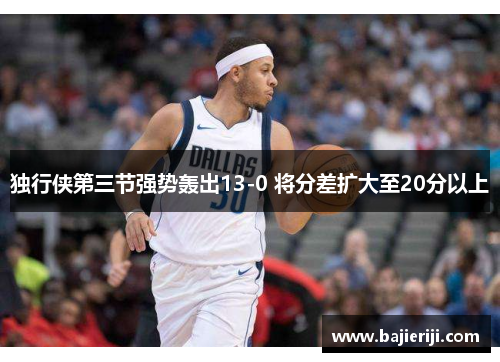 独行侠第三节强势轰出13-0 将分差扩大至20分以上